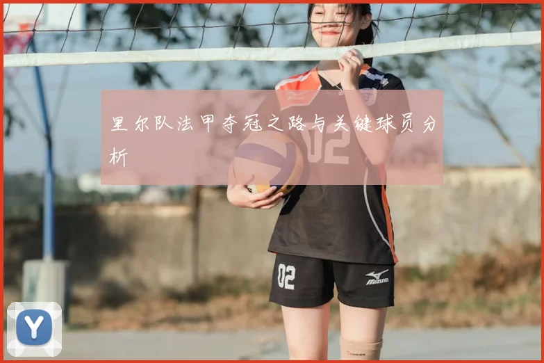 里尔队法甲夺冠之路与关键球员分析