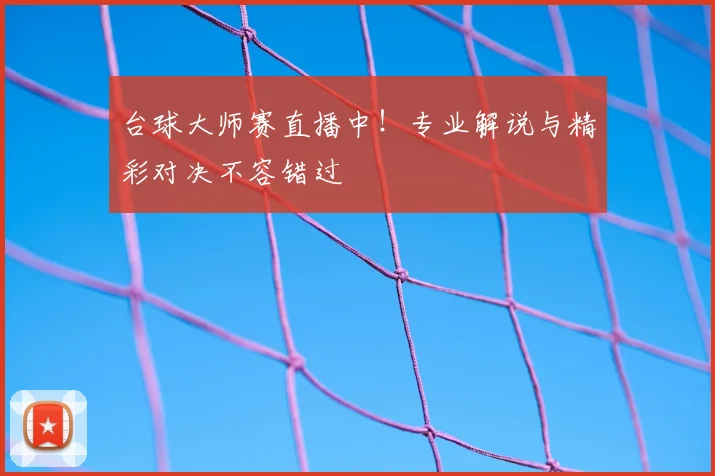 台球大师赛直播中！专业解说与精彩对决不容错过