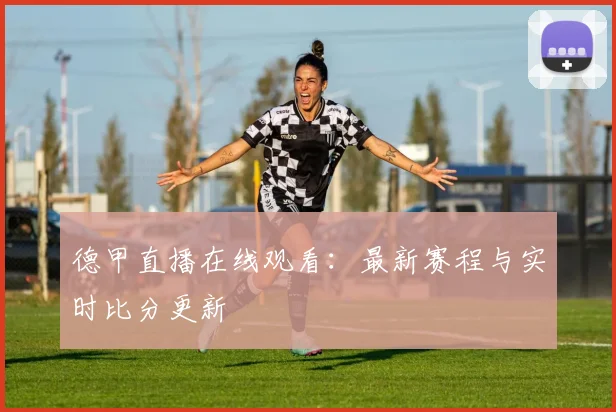 德甲直播在线观看：最新赛程与实时比分更新